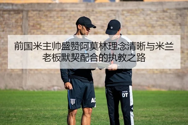 前国米主帅盛赞阿莫林理念清晰与米兰老板默契配合的执教之路 - XingkongSports
